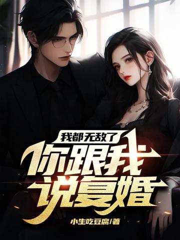 我都无敌了你跟我说复婚了免费123